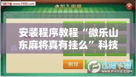安装程序教程“微乐山东麻将真有挂么”科技辅助神器手机版教程 安装程序教程“微乐山东麻将真有挂么”科技辅助神器手机版教程