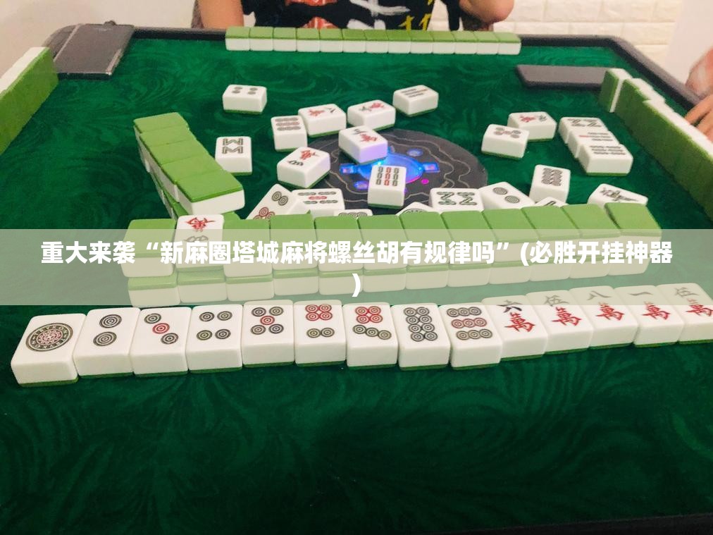 重大来袭“新麻圈塔城麻将螺丝胡有规律吗”(必胜开挂神器) 重大来袭“新麻圈塔城麻将螺丝胡有规律吗”(必胜开挂神器)