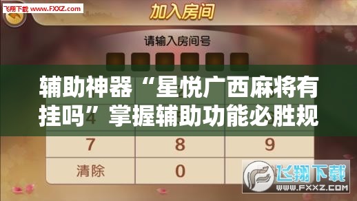 辅助神器“星悦广西麻将有挂吗”掌握辅助功能必胜规则