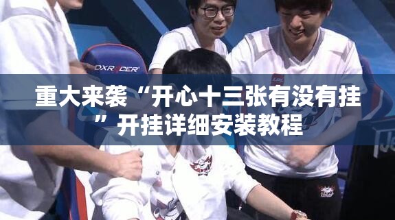 重大来袭“开心十三张有没有挂”开挂详细安装教程 重大来袭“开心十三张有没有挂”开挂详细安装教程