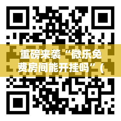 重磅来袭“微乐免费房间能开挂吗”(原来确实是有插件) 重磅来袭“微乐免费房间能开挂吗”(原来确实是有插件)