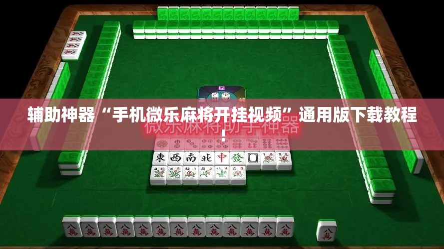 辅助神器“手机微乐麻将开挂视频”通用版下载教程!