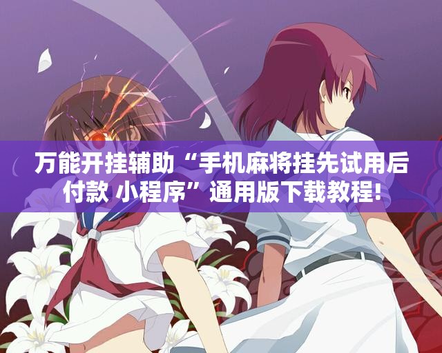 万能开挂辅助“手机麻将挂先试用后付款 小程序”通用版下载教程!