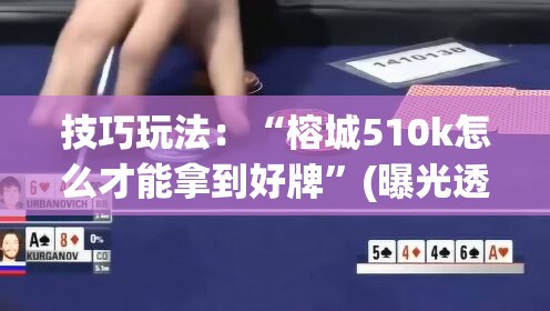 技巧玩法:“榕城510k怎么才能拿到好牌”(曝光透视必备猫腻) 技巧玩法:“榕城510k怎么才能拿到好牌”(曝光透视必备猫腻)