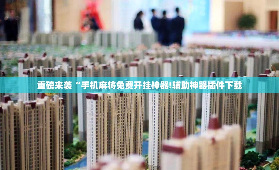 重磅来袭“手机麻将免费开挂神器!辅助神器插件下载