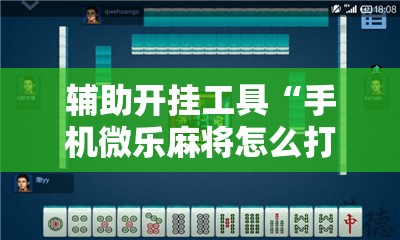 辅助开挂工具“手机微乐麻将怎么打才会赢”分享装挂详细步骤 辅助开挂工具“手机微乐麻将怎么打才会赢”分享装挂详细步骤