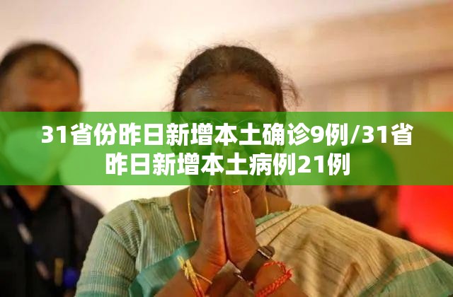 31省份昨日新增本土确诊9例/31省昨日新增本土病例21例 31省份昨日新增本土确诊9例/31省昨日新增本土病例21例