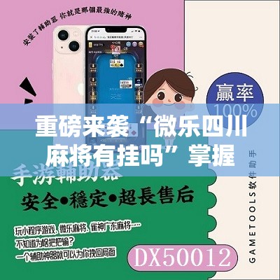 重磅来袭“微乐四川麻将有挂吗”掌握辅助功能必胜规则 重磅来袭“微乐四川麻将有挂吗”掌握辅助功能必胜规则