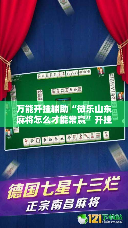 万能开挂辅助“微乐山东麻将怎么才能常赢”开挂详细安装教程
