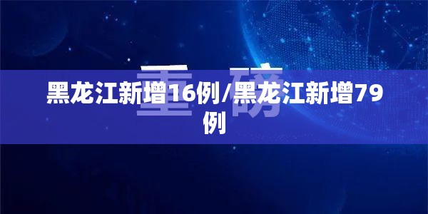 黑龙江新增16例/黑龙江新增79例