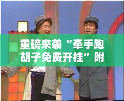 重磅来袭“牵手跑胡子免费开挂”附开挂脚本详细教程 重磅来袭“牵手跑胡子免费开挂”附开挂脚本详细教程