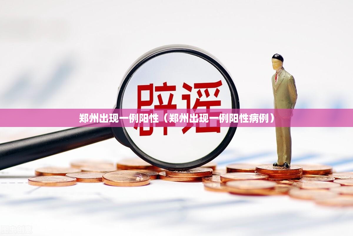 郑州出现一例阳性(郑州出现一例阳性病例) 郑州出现一例阳性(郑州出现一例阳性病例)