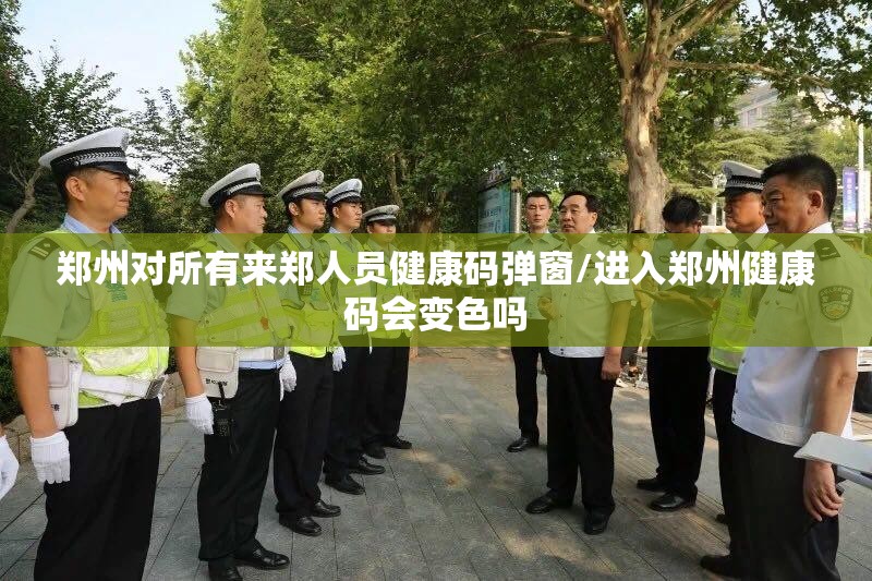 郑州对所有来郑人员健康码弹窗/进入郑州健康码会变色吗