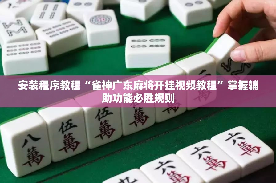 安装程序教程“雀神广东麻将开挂视频教程”掌握辅助功能必胜规则 安装程序教程“雀神广东麻将开挂视频教程”掌握辅助功能必胜规则