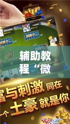 辅助教程“微信小程序微乐麻将开挂方法”通用版下载教程! 辅助教程“微信小程序微乐麻将开挂方法”通用版下载教程!