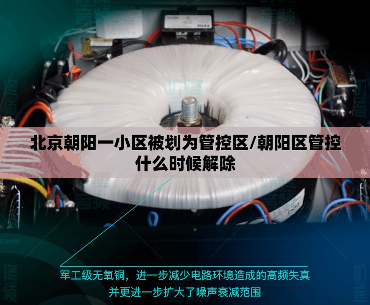 北京朝阳一小区被划为管控区/朝阳区管控什么时候解除 北京朝阳一小区被划为管控区/朝阳区管控什么时候解除