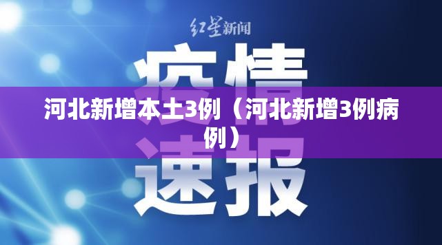 河北新增本土3例(河北新增3例病例) 河北新增本土3例(河北新增3例病例)