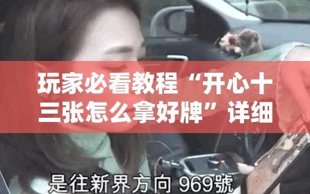 玩家必看教程“开心十三张怎么拿好牌”详细开挂玩法 玩家必看教程“开心十三张怎么拿好牌”详细开挂玩法