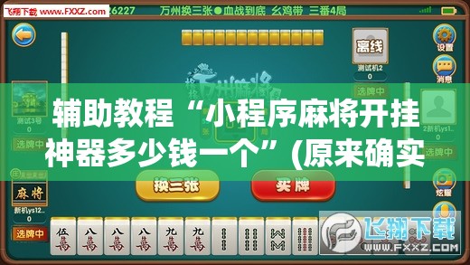 辅助教程“小程序麻将开挂神器多少钱一个”(原来确实是有插件) 辅助教程“小程序麻将开挂神器多少钱一个”(原来确实是有插件)