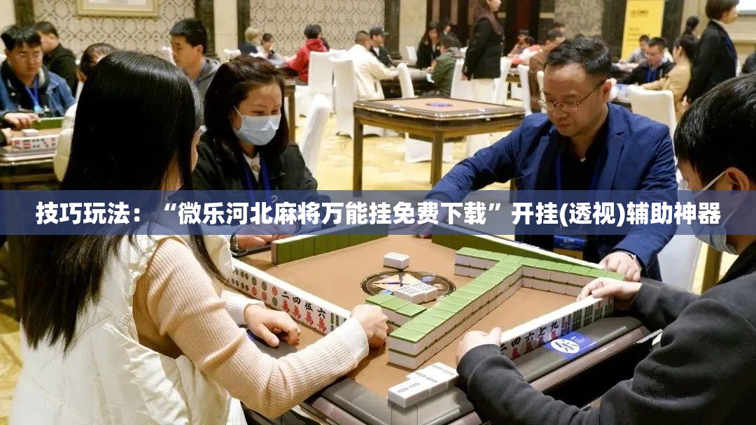 技巧玩法：“微乐河北麻将万能挂免费下载”开挂(透视)辅助神器
