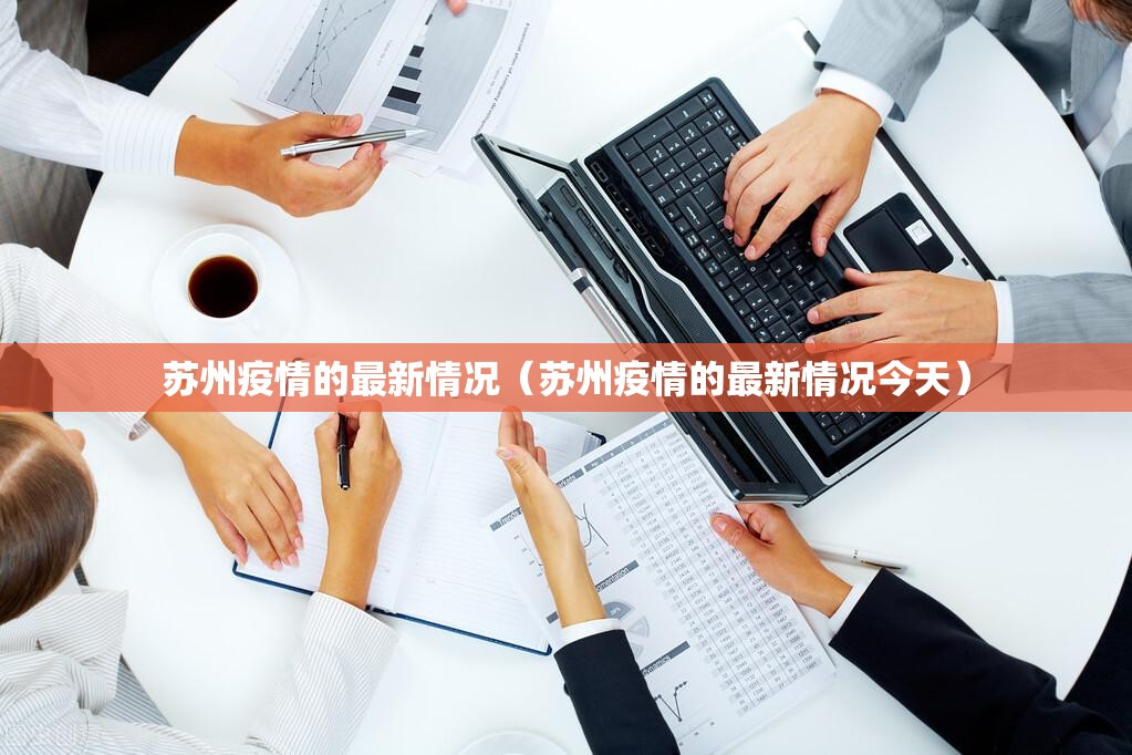 苏州疫情的最新情况(苏州疫情的最新情况今天) 苏州疫情的最新情况(苏州疫情的最新情况今天)