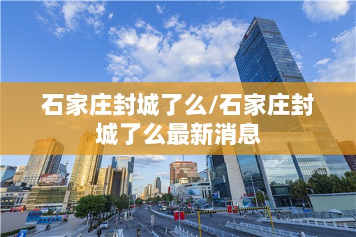 石家庄封城了么/石家庄封城了么最新消息
