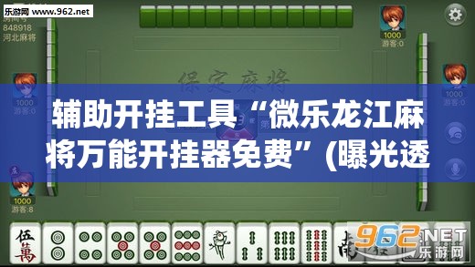 辅助开挂工具“微乐龙江麻将万能开挂器免费”(曝光透视必备猫腻)