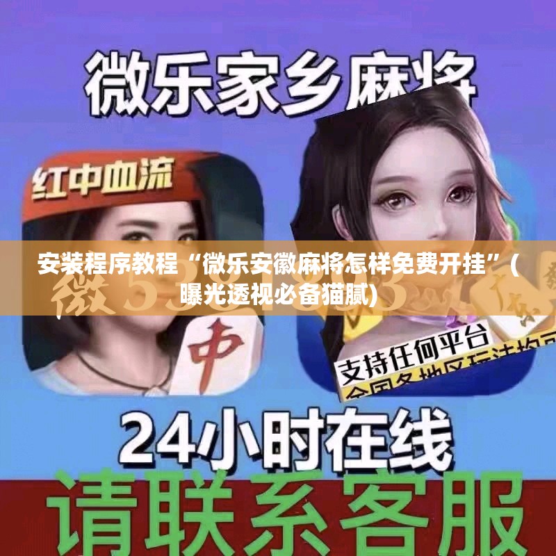 安装程序教程“微乐安徽麻将怎样免费开挂”(曝光透视必备猫腻)