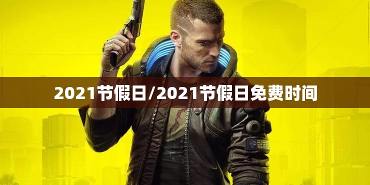 2021节假日/2021节假日免费时间