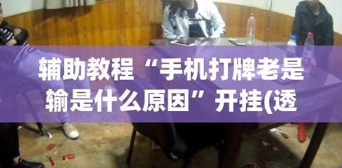 辅助教程“手机打牌老是输是什么原因”开挂(透视)辅助神器