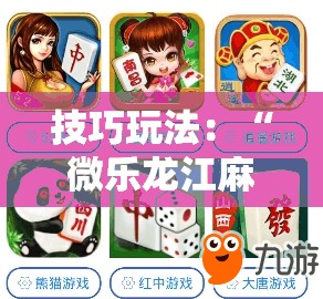 技巧玩法：“微乐龙江麻将万能开挂器免费”通用版下载教程!