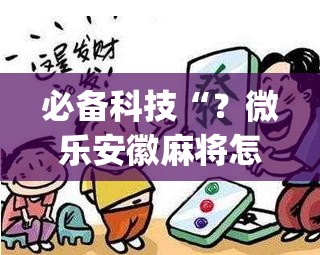 必备科技“？微乐安徽麻将怎么提高胜率”(原来确实是有插件)