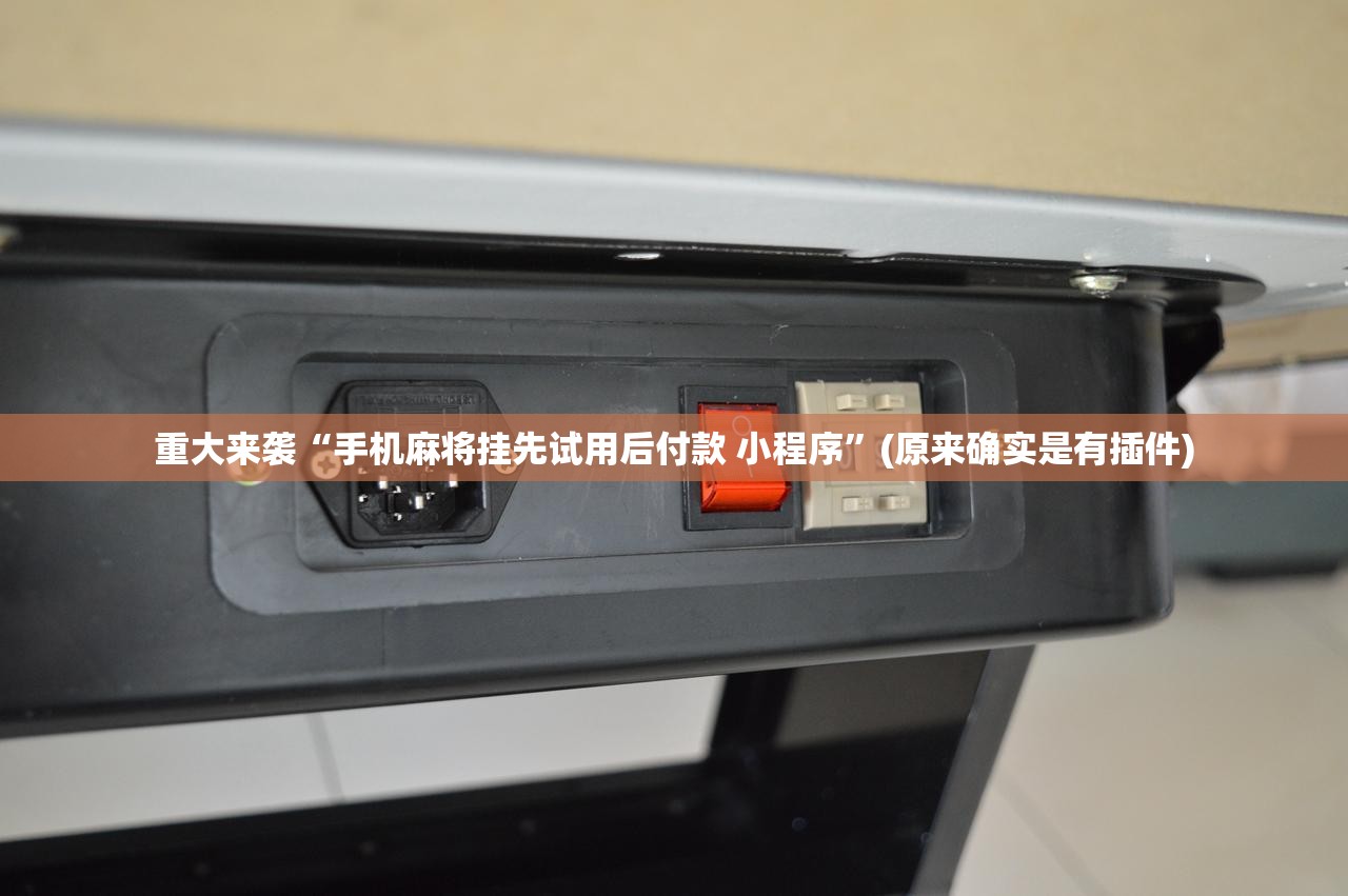重大来袭“手机麻将挂先试用后付款 小程序”(原来确实是有插件) 重大来袭“手机麻将挂先试用后付款 小程序”(原来确实是有插件)