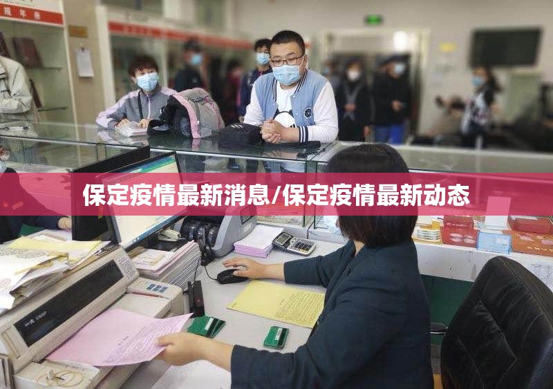 保定疫情最新消息/保定疫情最新动态 保定疫情最新消息/保定疫情最新动态