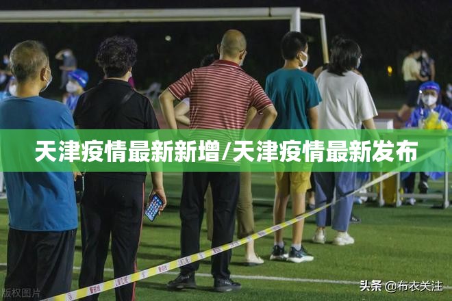 天津疫情最新新增/天津疫情最新发布