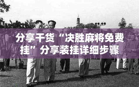 分享干货“决胜麻将免费挂”分享装挂详细步骤 分享干货“决胜麻将免费挂”分享装挂详细步骤