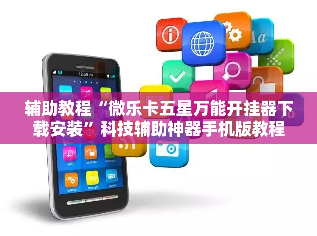 辅助教程“微乐卡五星万能开挂器下载安装”科技辅助神器手机版教程 辅助教程“微乐卡五星万能开挂器下载安装”科技辅助神器手机版教程
