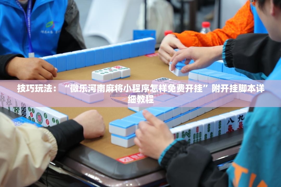 技巧玩法：“微乐河南麻将小程序怎样免费开挂”附开挂脚本详细教程