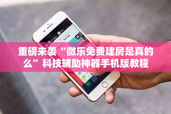 重磅来袭“微乐免费建房是真的么”科技辅助神器手机版教程 重磅来袭“微乐免费建房是真的么”科技辅助神器手机版教程