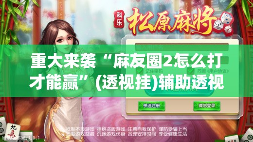 重大来袭“麻友圈2怎么打才能赢”(透视挂)辅助透视教程 重大来袭“麻友圈2怎么打才能赢”(透视挂)辅助透视教程