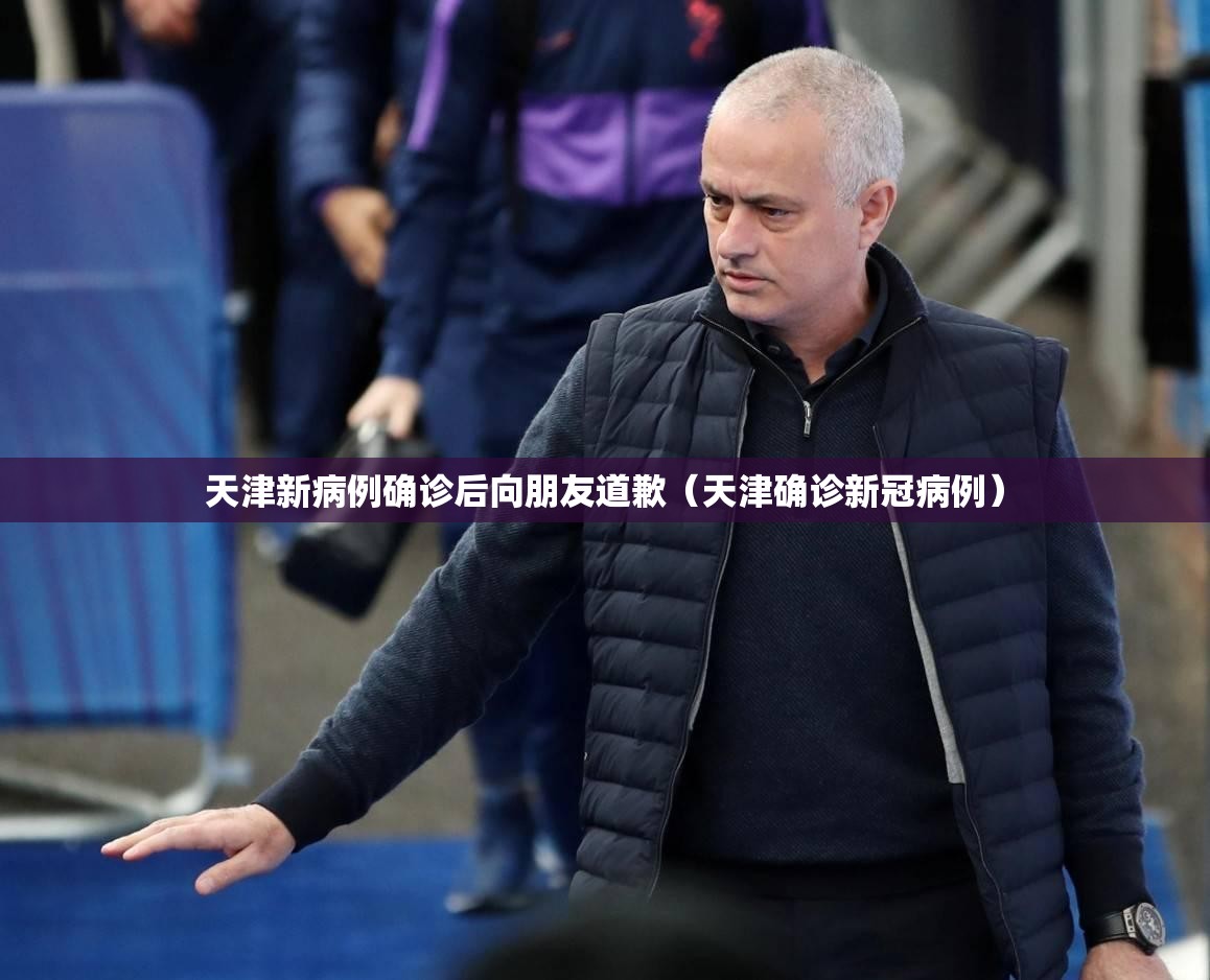 天津新病例确诊后向朋友道歉（天津确诊新冠病例）