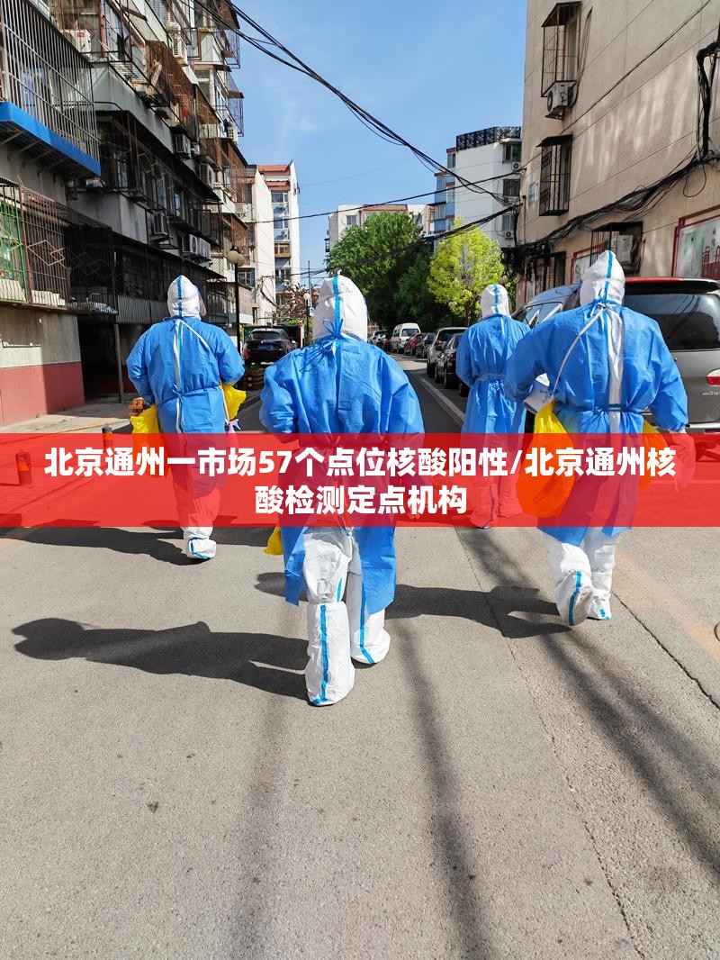 北京通州一市场57个点位核酸阳性/北京通州核酸检测定点机构 北京通州一市场57个点位核酸阳性/北京通州核酸检测定点机构