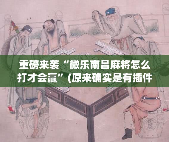 重磅来袭“微乐南昌麻将怎么打才会赢”(原来确实是有插件)