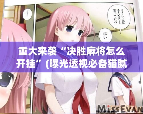 重大来袭“决胜麻将怎么开挂”(曝光透视必备猫腻)