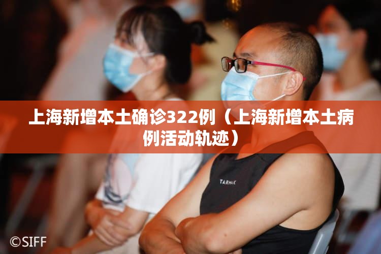 上海新增本土确诊322例（上海新增本土病例活动轨迹）