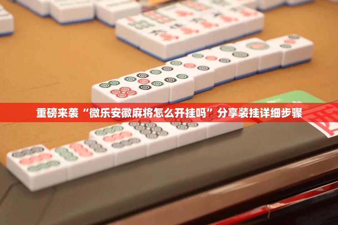 重磅来袭“微乐安徽麻将怎么开挂吗”分享装挂详细步骤