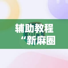 辅助教程“新麻圈麻将免费挂”附开挂脚本详细教程