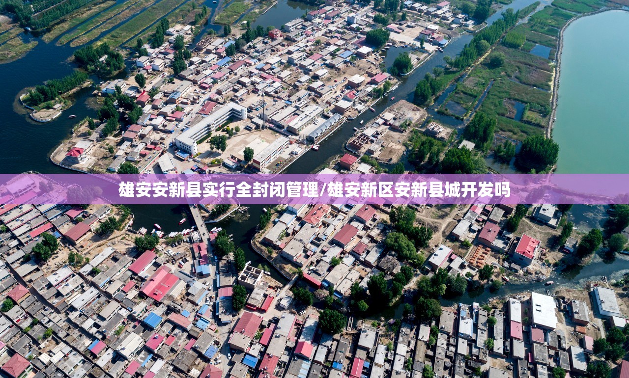 雄安安新县实行全封闭管理/雄安新区安新县城开发吗 雄安安新县实行全封闭管理/雄安新区安新县城开发吗