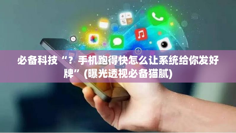 必备科技“？手机跑得快怎么让系统给你发好牌”(曝光透视必备猫腻)