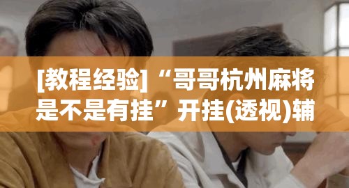 [教程经验]“哥哥杭州麻将是不是有挂”开挂(透视)辅助神器